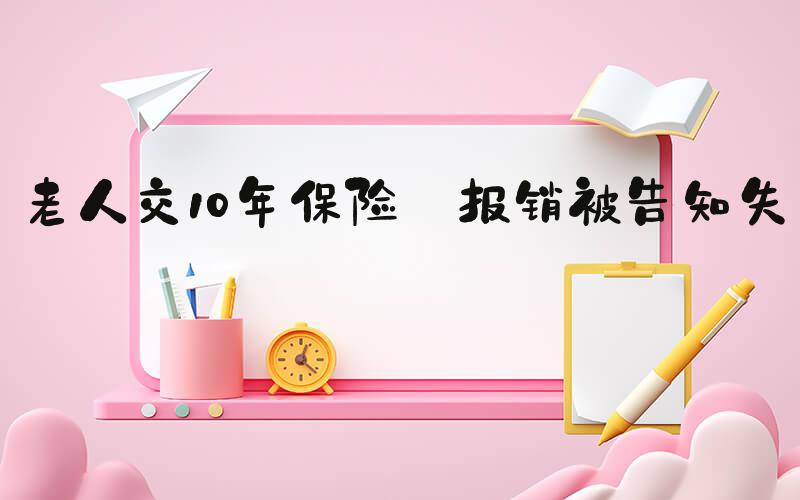 老人交10年保险 报销被告知失效